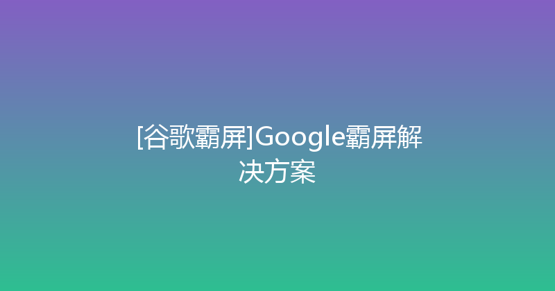 [谷歌霸屏]Google霸屏解决方案 封面图