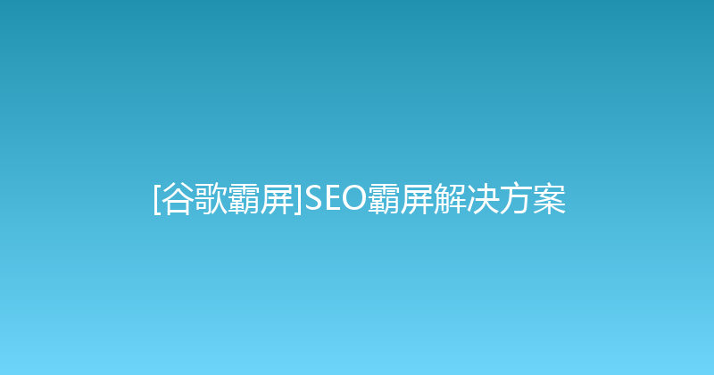 [谷歌霸屏]SEO霸屏解决方案 封面图