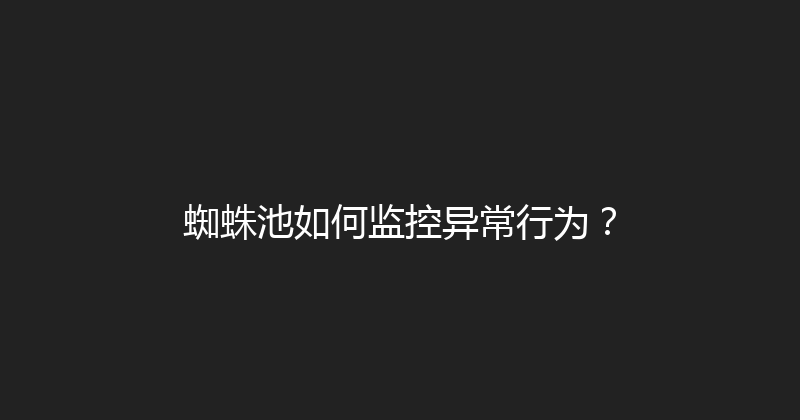 蜘蛛池如何监控异常行为？ 封面图