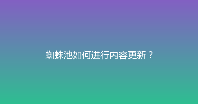蜘蛛池如何进行内容更新？ 封面图
