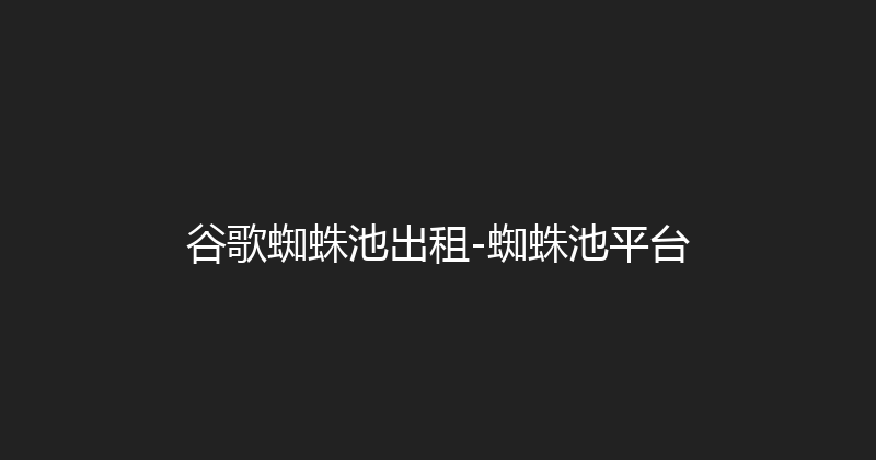 谷歌蜘蛛池出租-蜘蛛池平台 封面图