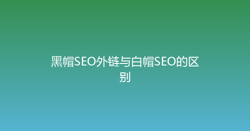 黑帽SEO外链与白帽SEO的区别 封面图
